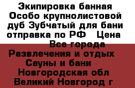 Экипировка банная Особо крупнолистовой дуб Зубчатый для бани отправка по РФ › Цена ­ 100 - Все города Развлечения и отдых » Сауны и бани   . Новгородская обл.,Великий Новгород г.